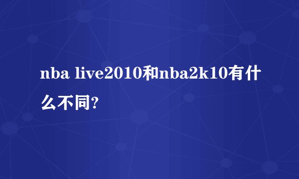 nba live2010和nba2k10有什么不同?