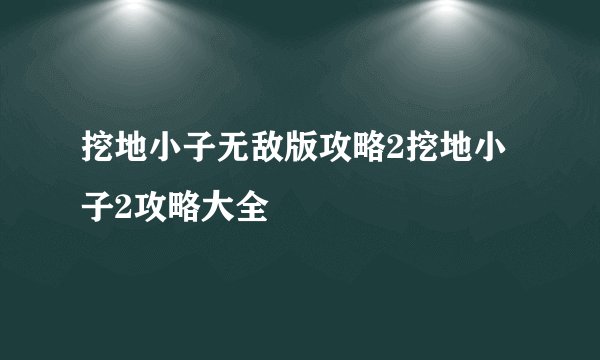 挖地小子无敌版攻略2挖地小子2攻略大全