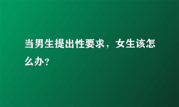 当男生提出性要求,女生该怎么办?