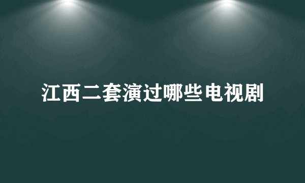 江西二套演过哪些电视剧