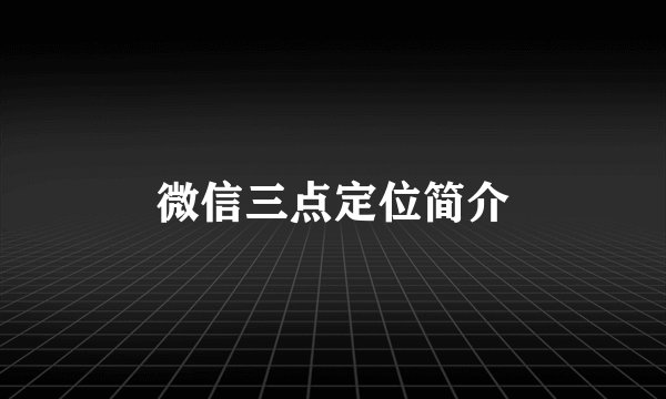 微信三点定位简介