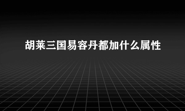胡莱三国易容丹都加什么属性
