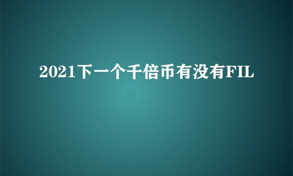2021下一个千倍币有没有FIL