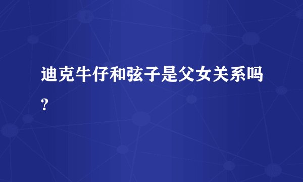 迪克牛仔和弦子是父女关系吗?