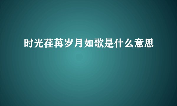 时光荏苒岁月如歌是什么意思