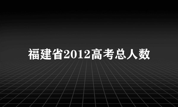 福建省2012高考总人数
