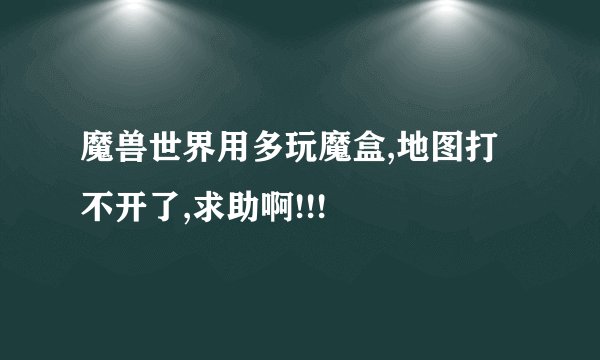 魔兽世界用多玩魔盒,地图打不开了,求助啊!!!
