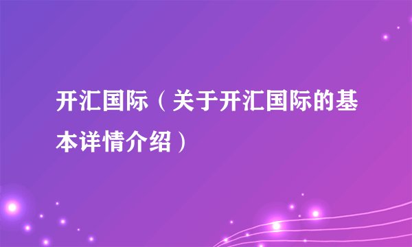 开汇国际（关于开汇国际的基本详情介绍）