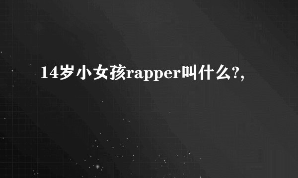14岁小女孩rapper叫什么?,