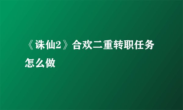 《诛仙2》合欢二重转职任务怎么做