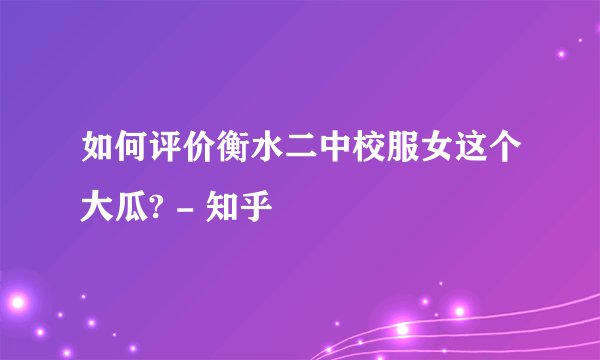 如何评价衡水二中校服女这个大瓜? - 知乎