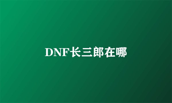 DNF长三郎在哪