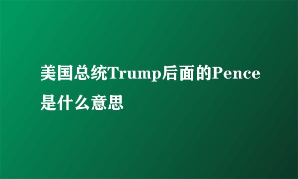 美国总统Trump后面的Pence是什么意思