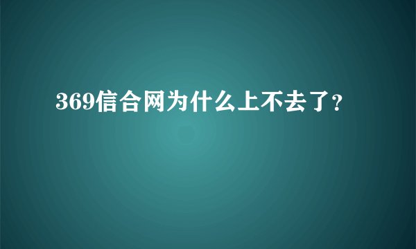 369信合网为什么上不去了？