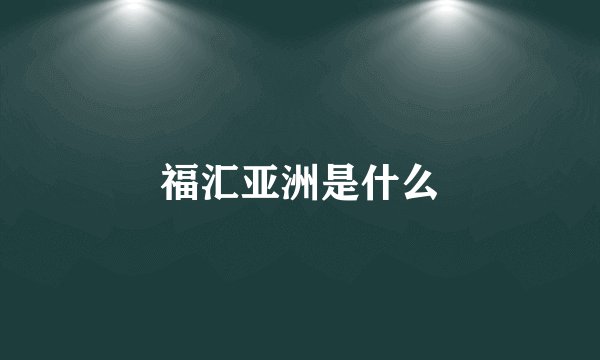 福汇亚洲是什么