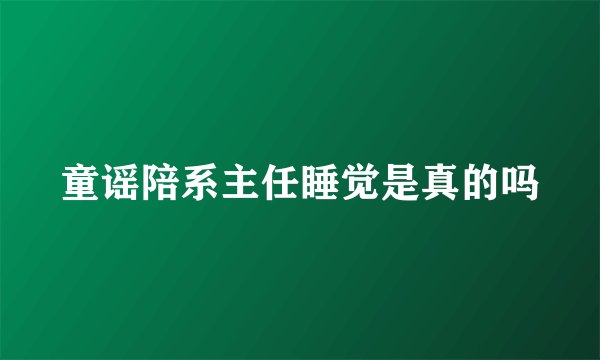 童谣陪系主任睡觉是真的吗