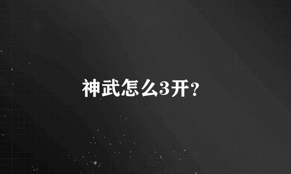 神武怎么3开？