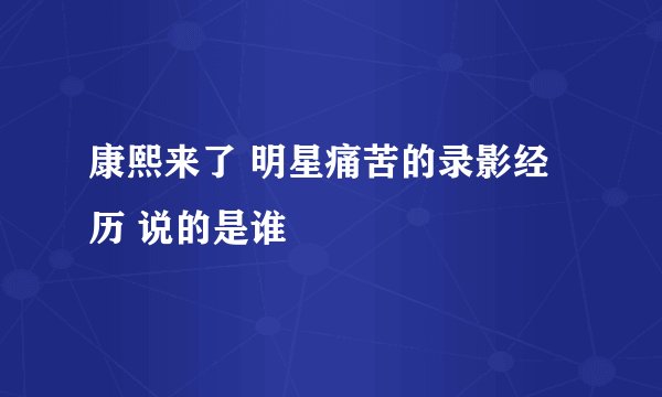 康熙来了 明星痛苦的录影经历 说的是谁