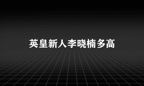 英皇新人李晓楠多高