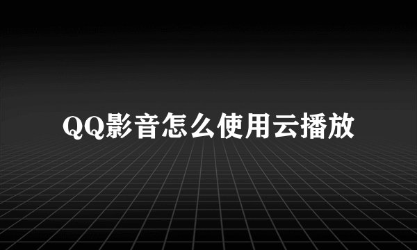 QQ影音怎么使用云播放
