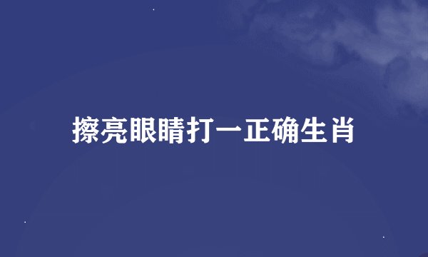 擦亮眼睛打一正确生肖