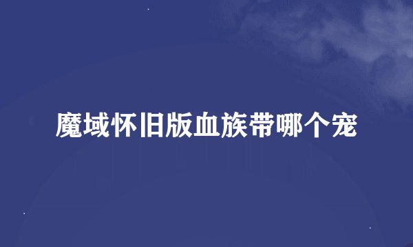 魔域怀旧版血族带哪个宠