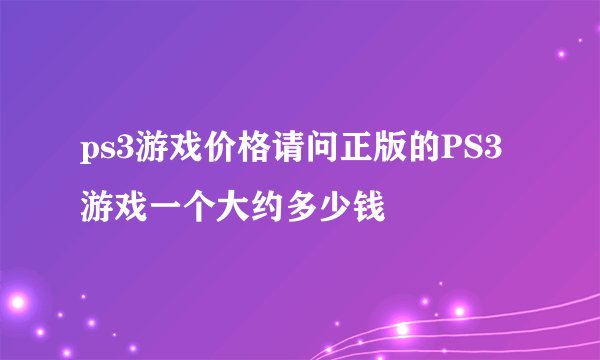 ps3游戏价格请问正版的PS3游戏一个大约多少钱