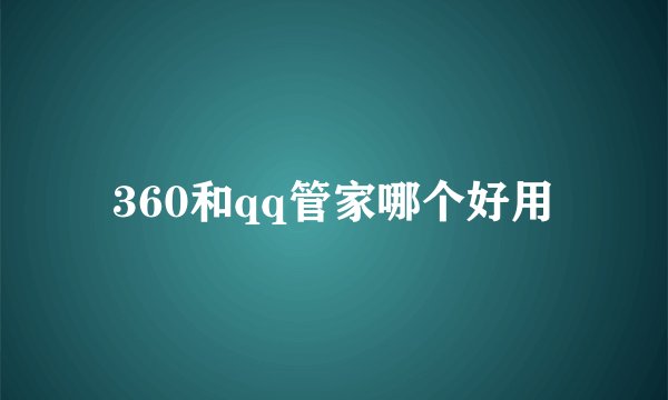 360和qq管家哪个好用