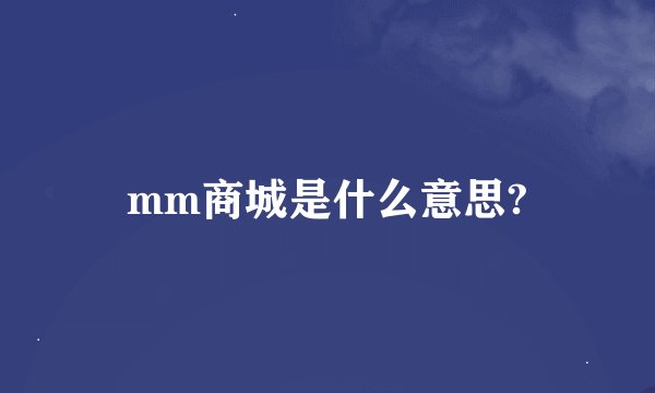 mm商城是什么意思?