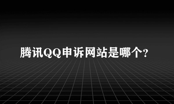 腾讯QQ申诉网站是哪个？