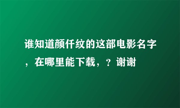 谁知道颜仟纹的这部电影名字，在哪里能下载，？谢谢