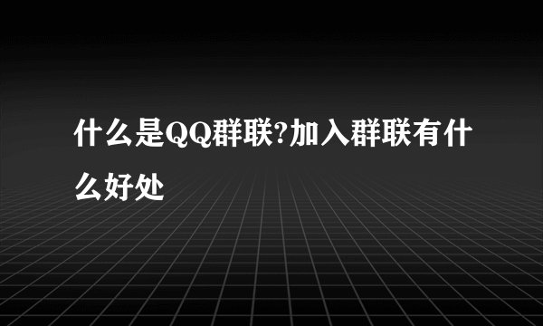 什么是QQ群联?加入群联有什么好处