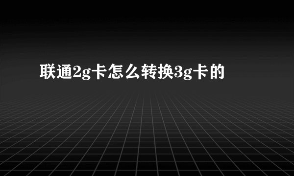 联通2g卡怎么转换3g卡的
