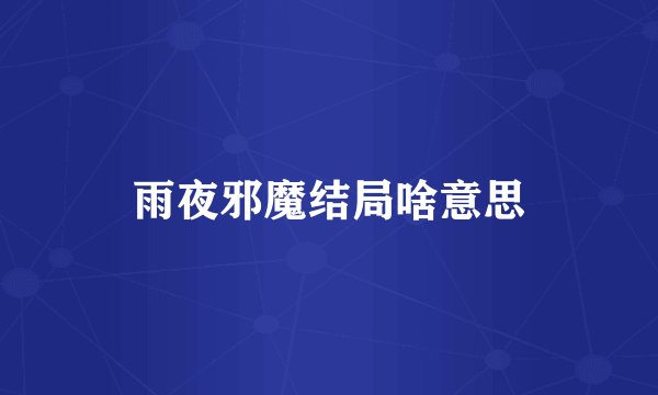 雨夜邪魔结局啥意思