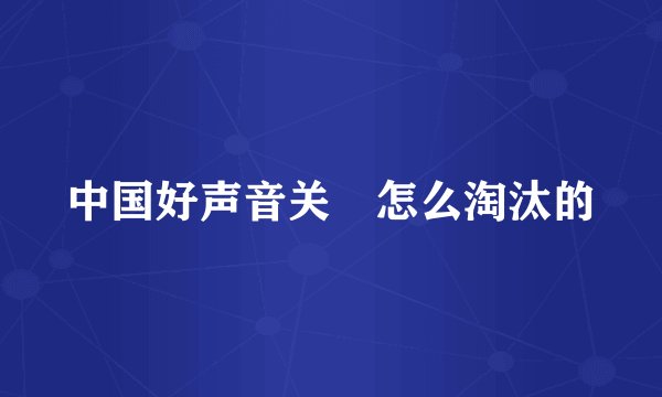 中国好声音关喆怎么淘汰的