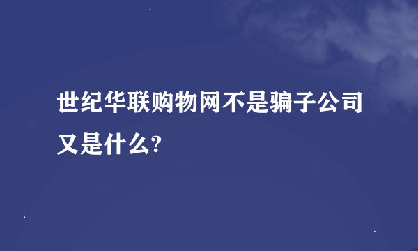 世纪华联购物网不是骗子公司又是什么?
