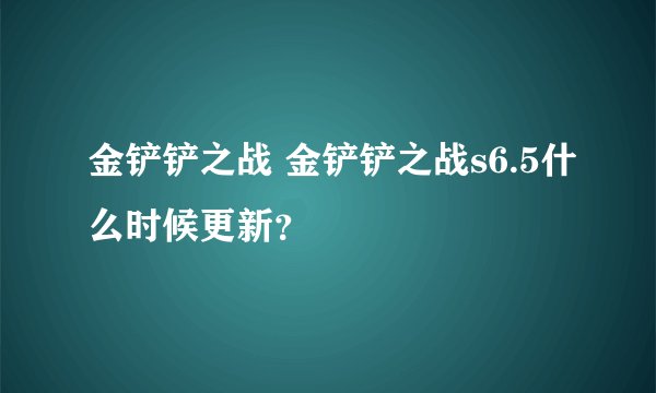 金铲铲之战 金铲铲之战s6.5什么时候更新？