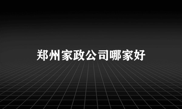 郑州家政公司哪家好