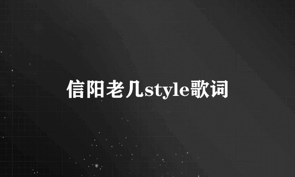 信阳老几style歌词
