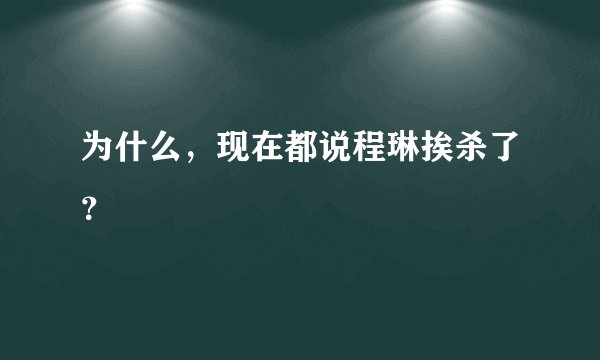 为什么，现在都说程琳挨杀了？