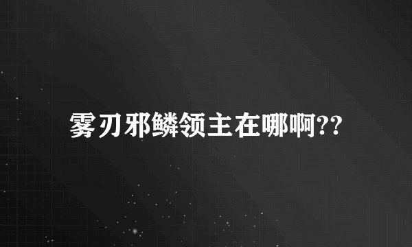 雾刃邪鳞领主在哪啊??