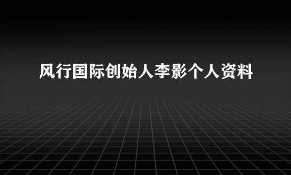 风行国际创始人李影个人资料