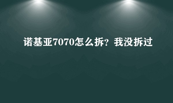 诺基亚7070怎么拆？我没拆过