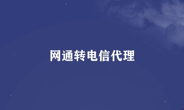 网通转电信代理