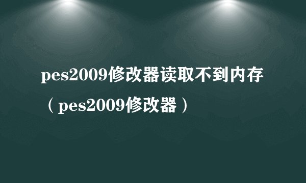 pes2009修改器读取不到内存(pes2009修改器)