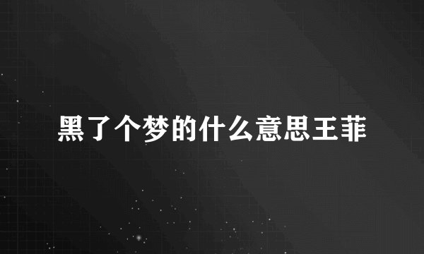 黑了个梦的什么意思王菲