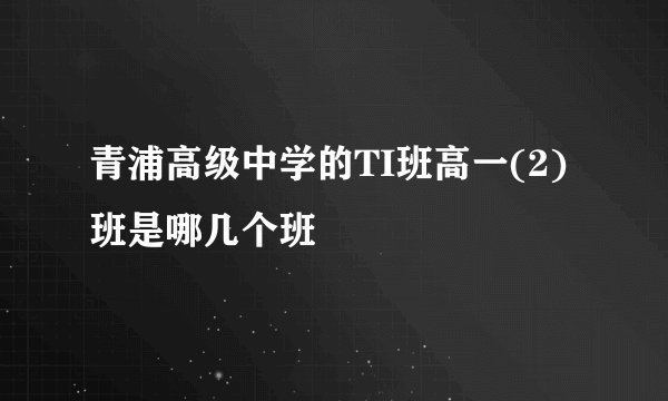 青浦高级中学的TI班高一(2)班是哪几个班