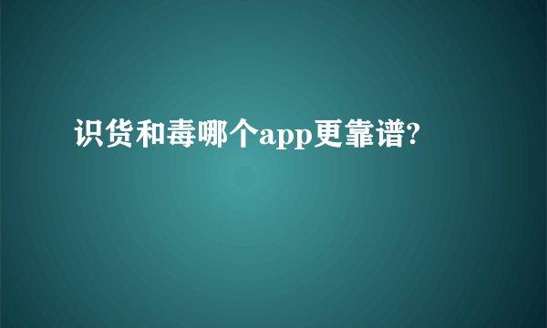 识货和毒哪个app更靠谱?