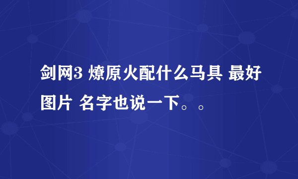 剑网3 燎原火配什么马具 最好图片 名字也说一下。。