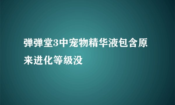 弹弹堂3中宠物精华液包含原来进化等级没